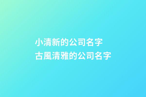 小清新的公司名字 古風清雅的公司名字-第1張-公司起名-玄機派